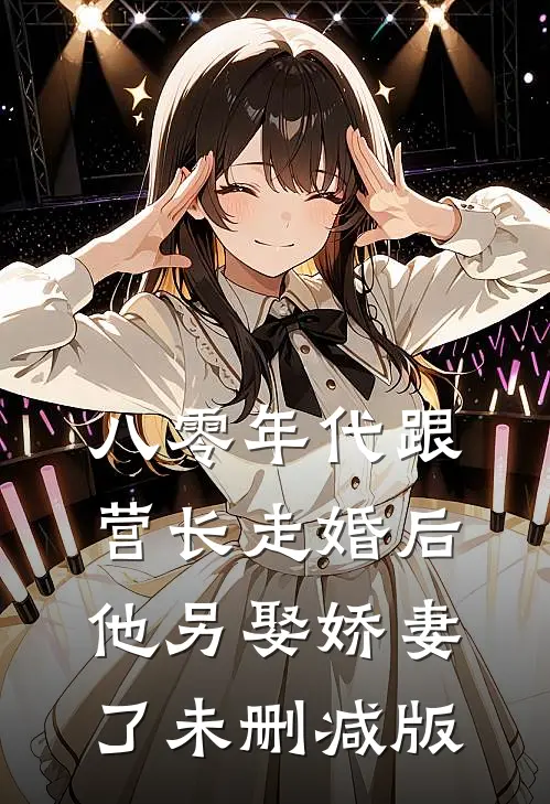 八零年代跟营长走婚后，他另娶娇妻了未删减版