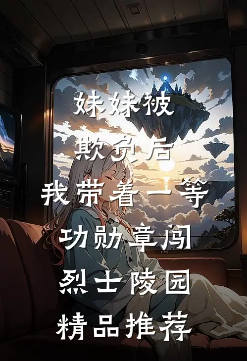 妹妹被欺负后，我带着一等功勋章闯烈士陵园精品推荐