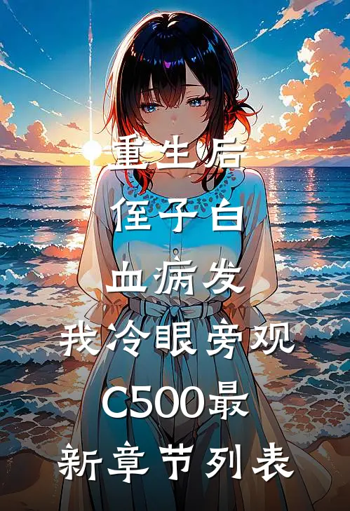 重生后，侄子白血病发，我冷眼旁观C500最新章节列表