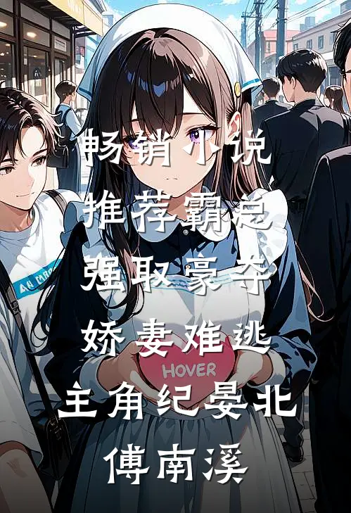 畅销小说推荐霸总强取豪夺:娇妻难逃,主角纪晏北,傅南溪