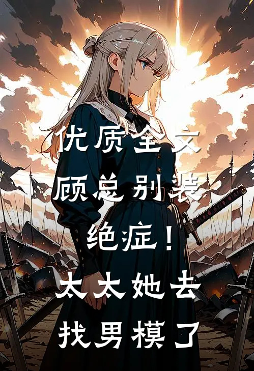 优质全文顾总别装绝症！太太她去找男模了
