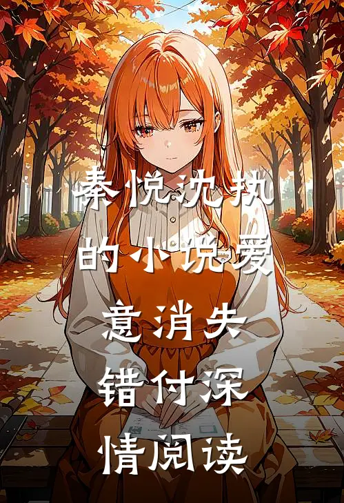 秦悦沈执的小说爱意消失，错付深情阅读