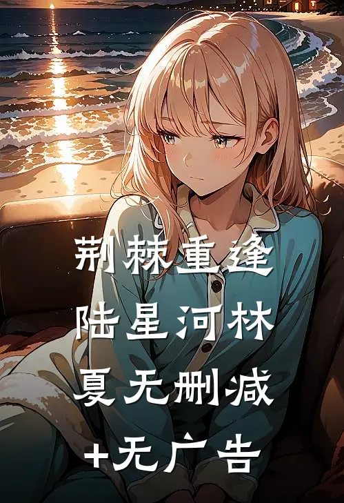荆棘重逢陆星河林夏无删减+无广告