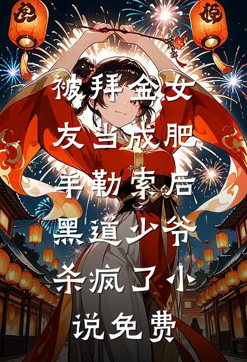 被拜金女友当成肥羊勒索后，黑道少爷杀疯了小说免费