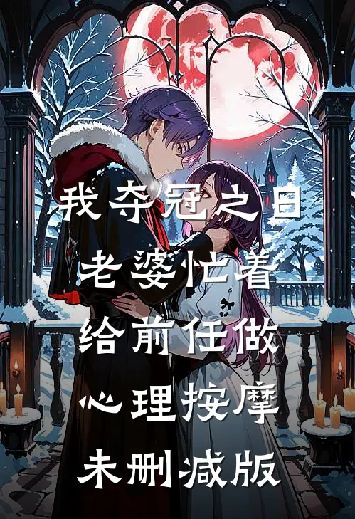 我夺冠之日，老婆忙着给前任做心理按摩未删减版