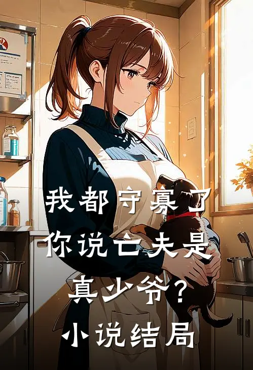 我都守寡了，你说亡夫是真少爷？小说结局