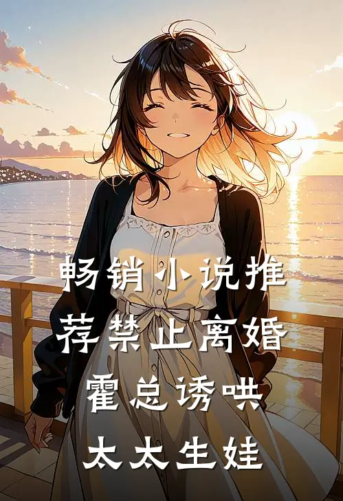 畅销小说推荐禁止离婚，霍总诱哄太太生娃
