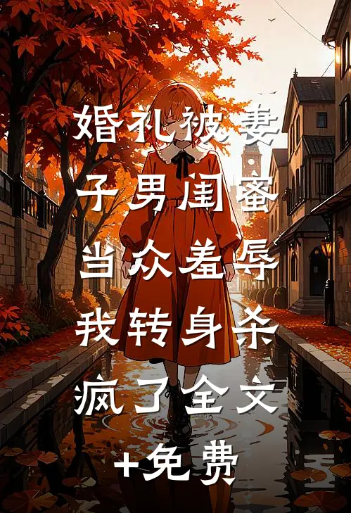 婚礼被妻子男闺蜜当众羞辱，我转身杀疯了全文+免费