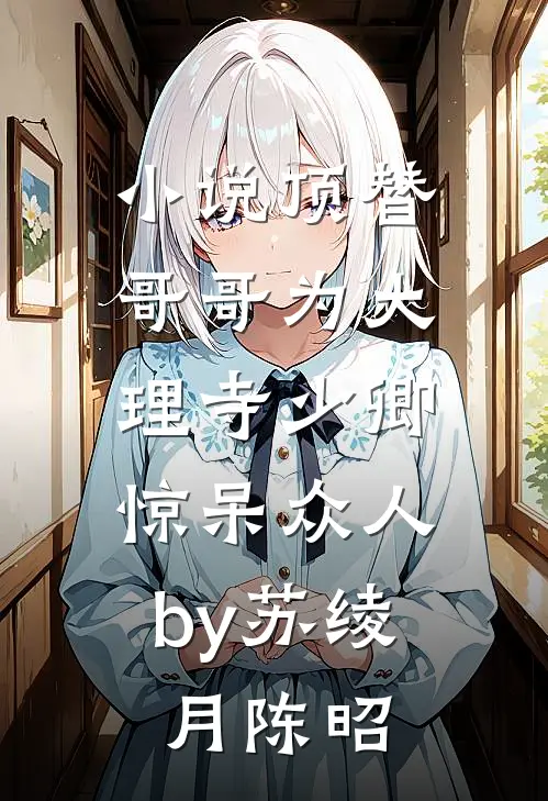 小说顶替哥哥为大理寺少卿，惊呆众人by苏绫月陈昭