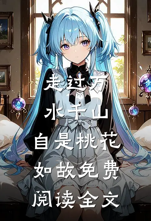 走过万水千山，自是桃花如故免费阅读全文