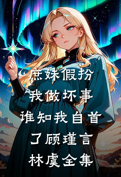 庶妹假扮我做坏事，谁知我自首了顾瑾言林虞全集