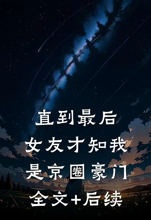 直到最后，女友才知我是京圈豪门全文+后续
