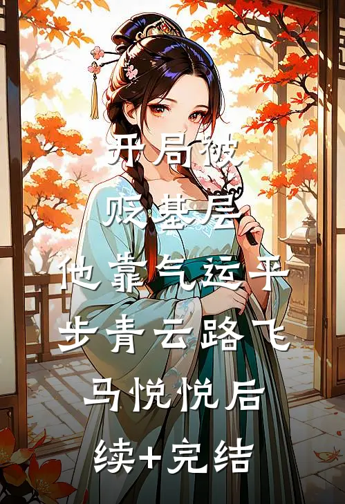 开局被贬基层，他靠气运平步青云路飞马悦悦后续+完结