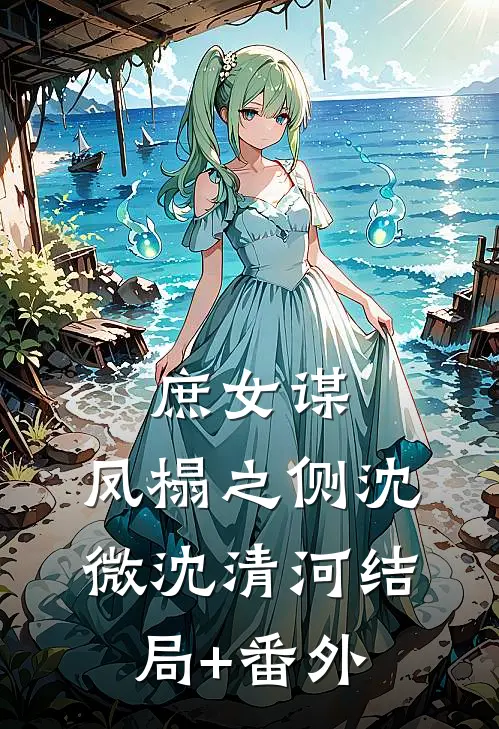 庶女谋：凤榻之侧沈微沈清河结局+番外