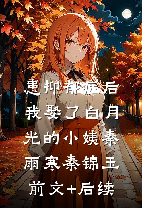 患抑郁症后，我娶了白月光的小姨秦雨寒秦锦玉前文+后续