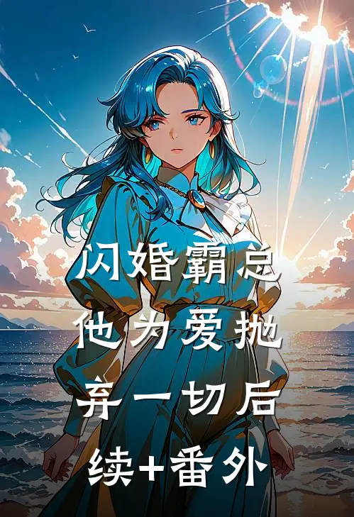闪婚霸总，他为爱抛弃一切后续+番外