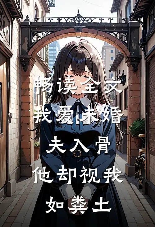 畅读全文我爱未婚夫入骨，他却视我如粪土