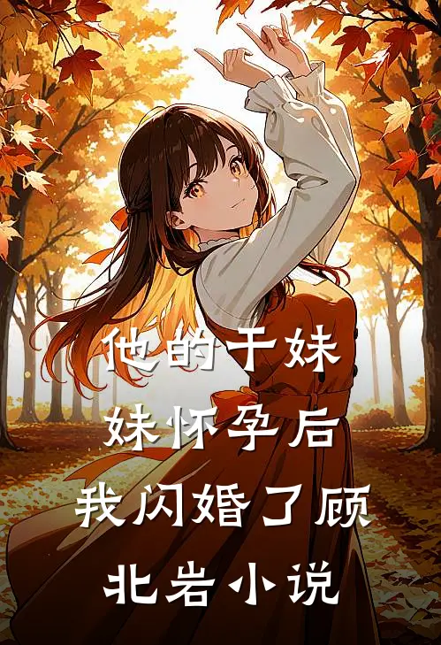 他的干妹妹怀孕后，我闪婚了顾北岩小说