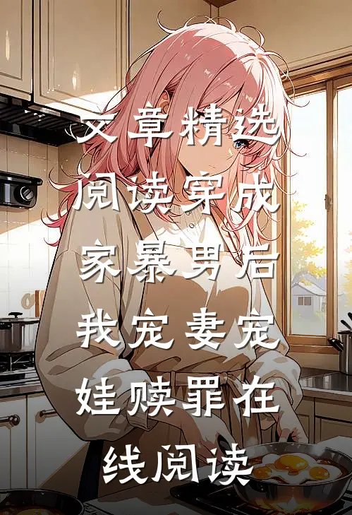 文章精选阅读穿成家暴男后,我宠妻宠娃赎罪在线阅读