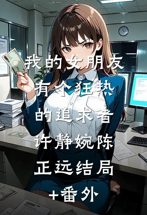 我的女朋友有个狂热的追求者： 许静婉陈正远结局+番外