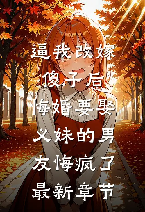 逼我改嫁傻子后，悔婚要娶义妹的男友悔疯了最新章节