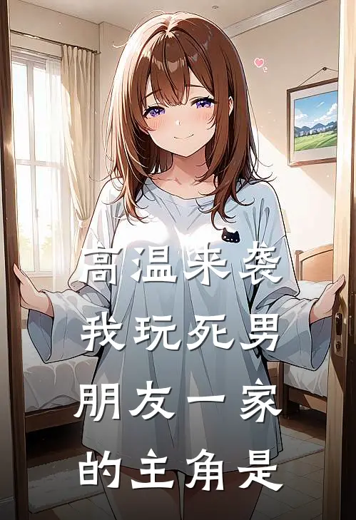 高温来袭，我玩死男朋友一家的主角是