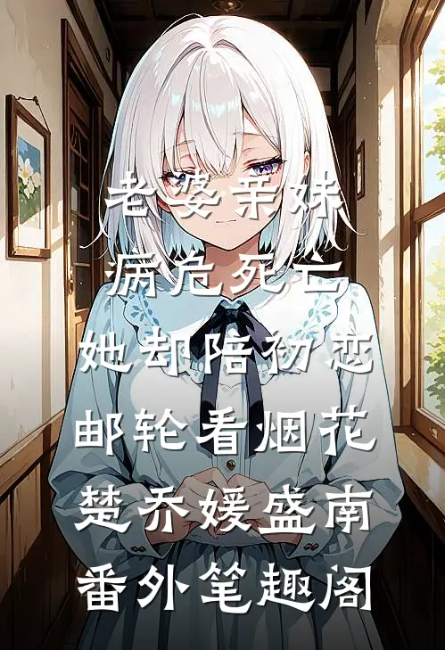 老婆亲妹病危死亡，她却陪初恋邮轮看烟花：楚乔媛盛南番外笔趣阁