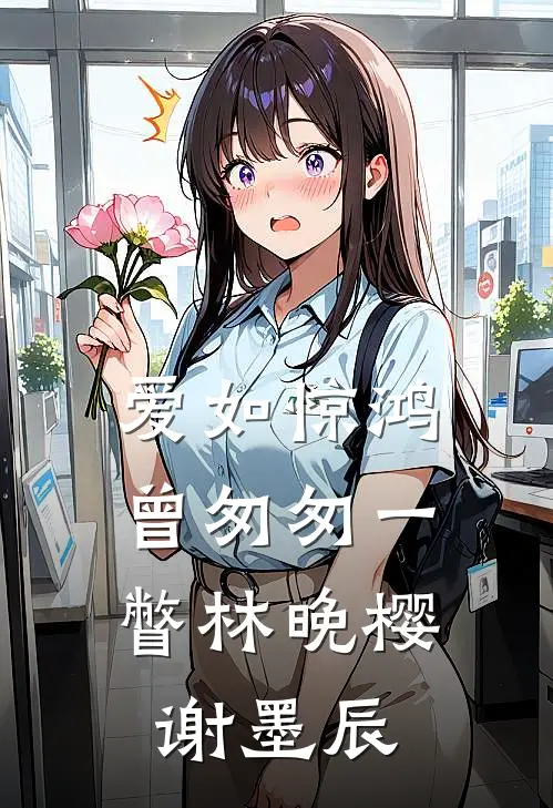 爱如惊鸿，曾匆匆一瞥(林晚樱谢墨辰)