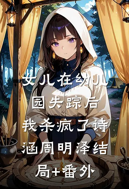 女儿在幼儿园失踪后，我杀疯了诗涵周明泽结局+番外
