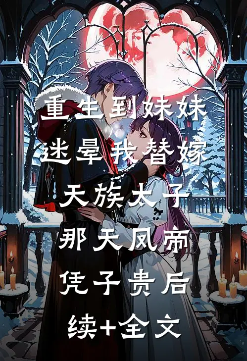 重生到妹妹迷晕我替嫁天族太子那天凤帝凭子贵后续+全文