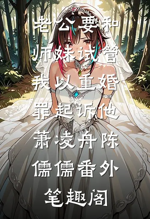 老公要和师妹试管，我以重婚罪起诉他：萧凌舟陈儒儒番外笔趣阁
