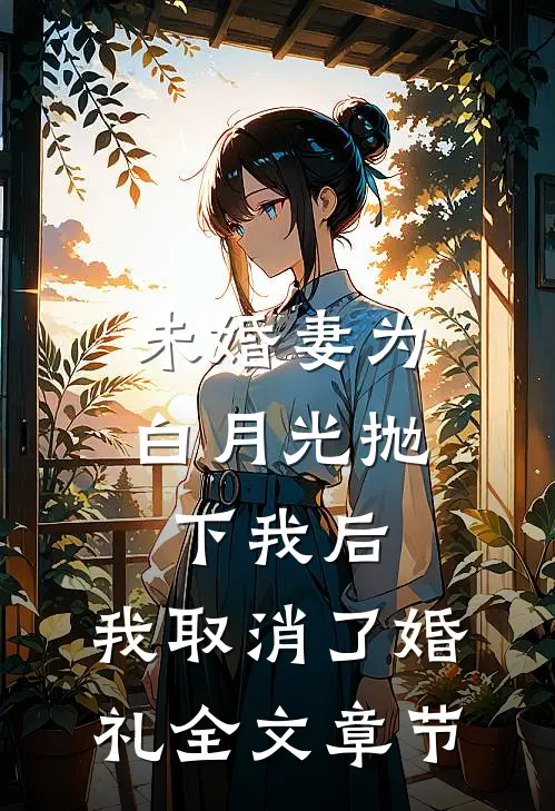 未婚妻为白月光抛下我后，我取消了婚礼全文章节
