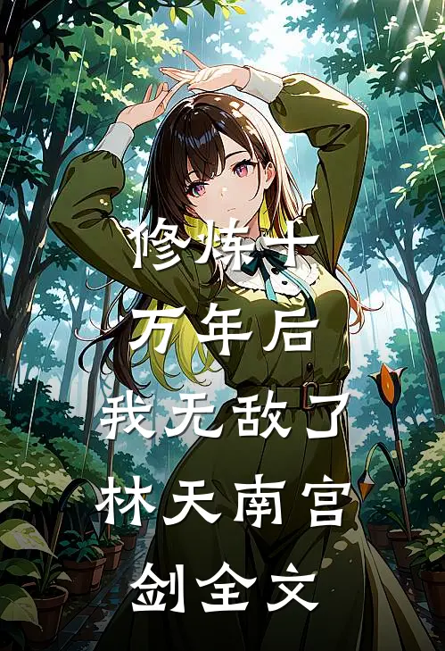 修炼十万年后，我无敌了林天南宫剑全文