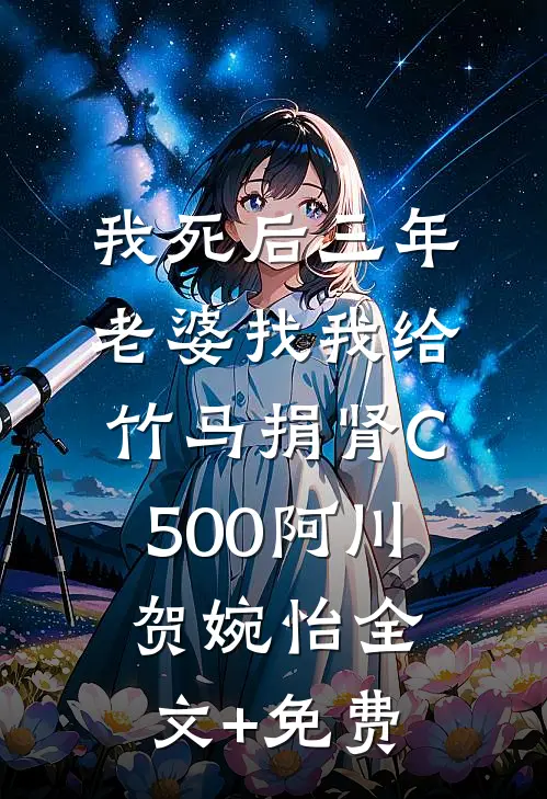 我死后三年，老婆找我给竹马捐肾C500阿川贺婉怡全文+免费