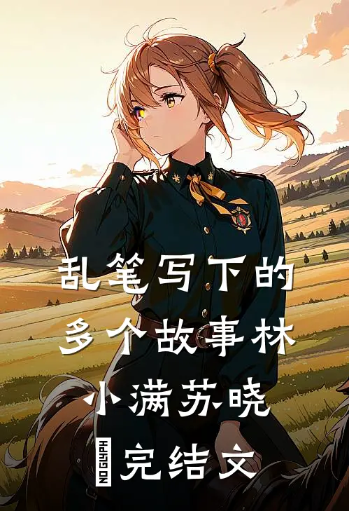 乱笔写下的多个故事林小满苏晓玥完结文