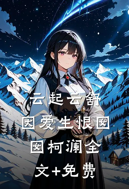 云起云舒，因爱生恨囡囡柯澜全文+免费