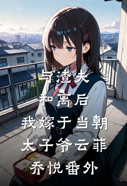 与渣夫和离后，我嫁于当朝太子爷云菲乔悦番外