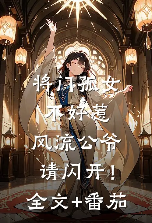 将门孤女不好惹，风流公爷请闪开！全文+番茄