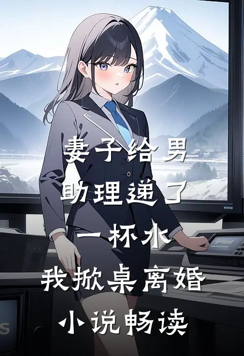 妻子给男助理递了一杯水,我掀桌离婚畅读