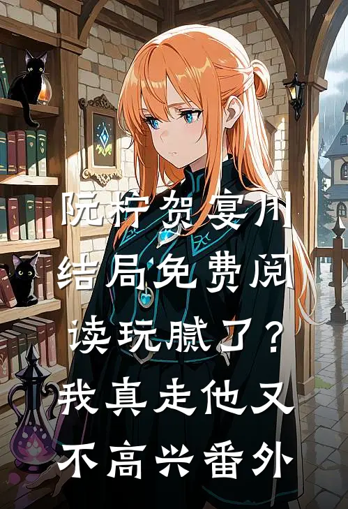 阮柠贺宴川结局免费阅读玩腻了？我真走他又不高兴番外