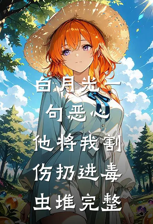 白月光一句恶心，他将我割伤扔进毒虫堆完整
