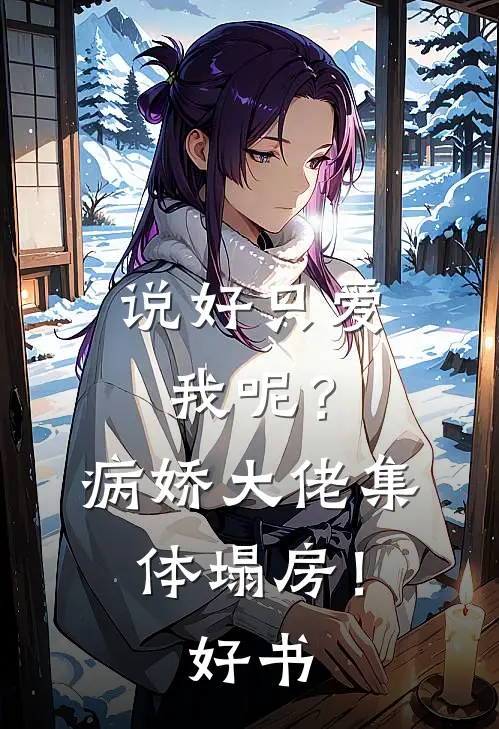 说好只爱我呢？病娇大佬集体塌房！好书