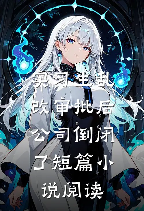 实习生乱改审批后，公司倒闭了短篇小说阅读