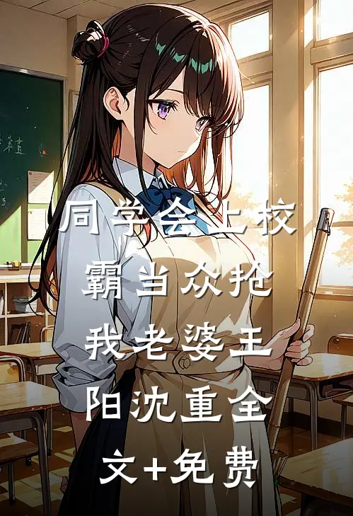 同学会上校霸当众抢我老婆王阳沈重全文+免费