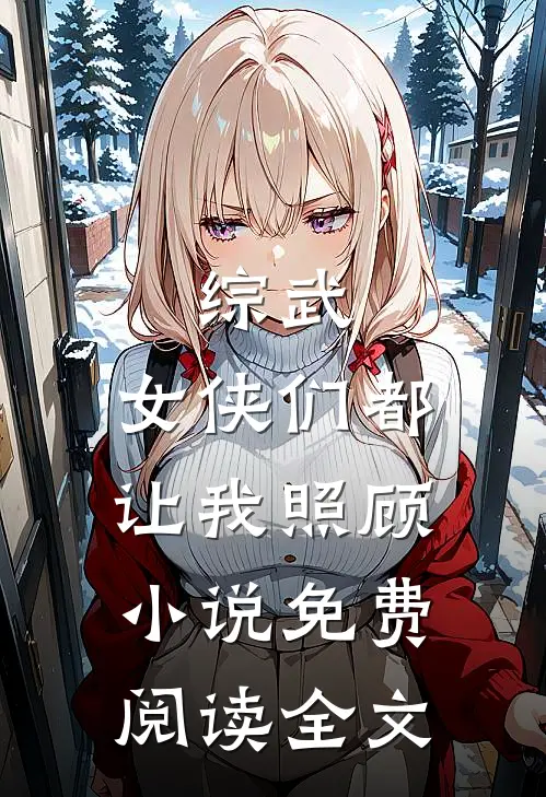 综武：女侠们都让我照顾小说免费阅读全文