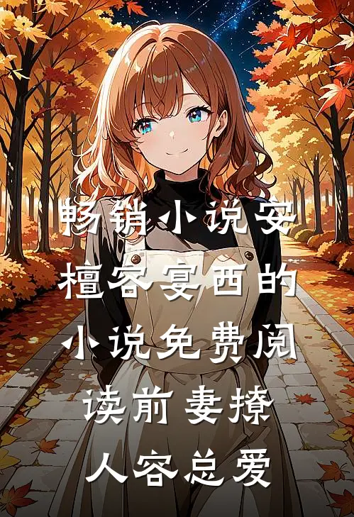 畅销小说安檀容宴西的小说免费阅读前妻撩人容总爱
