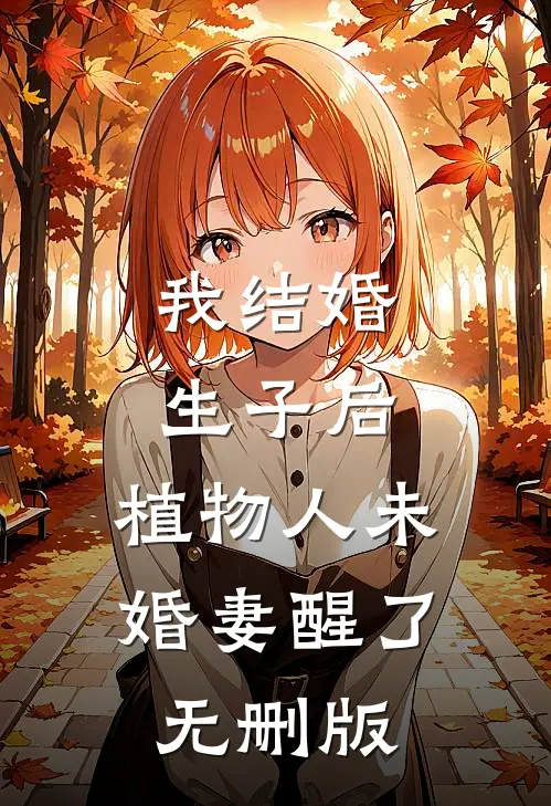 我结婚生子后，植物人未婚妻醒了无删版