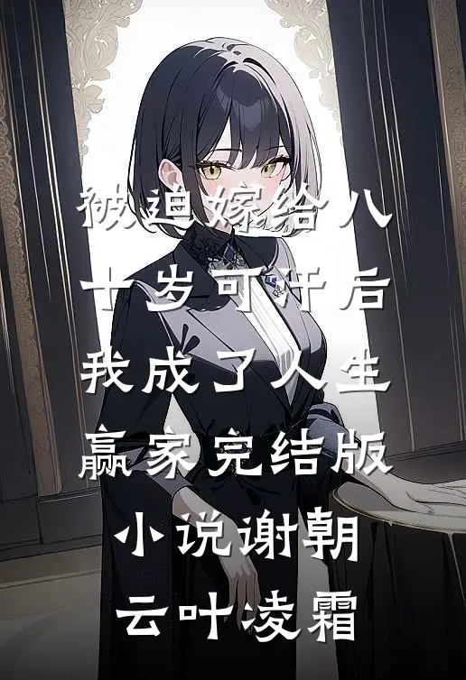 被迫嫁给八十岁可汗后，我成了人生赢家完结版小说谢朝云叶凌霜