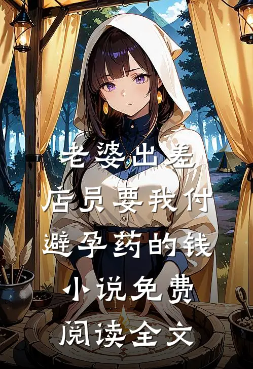 老婆出差，店员要我付避孕药的钱小说免费阅读全文