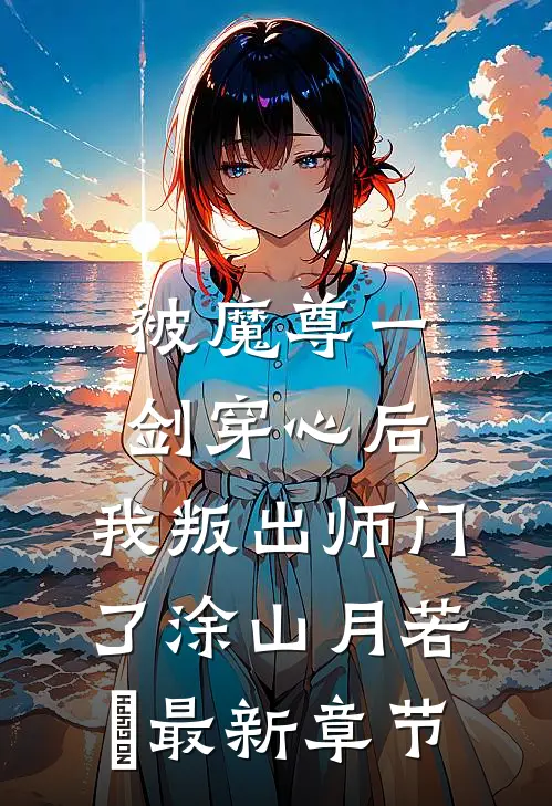 被魔尊一剑穿心后，我叛出师门了涂山月若婳最新章节